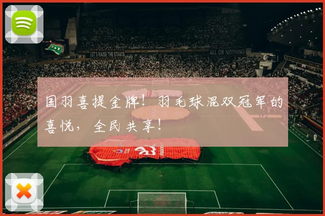 国羽喜提金牌！羽毛球混双冠军的喜悦，全民共享！