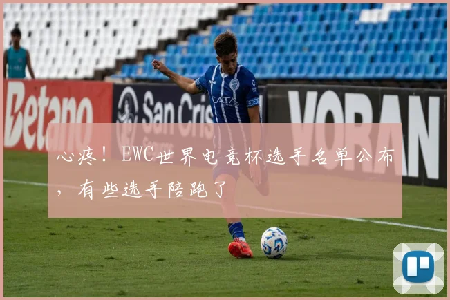 心疼！EWC世界电竞杯选手名单公布，有些选手陪跑了